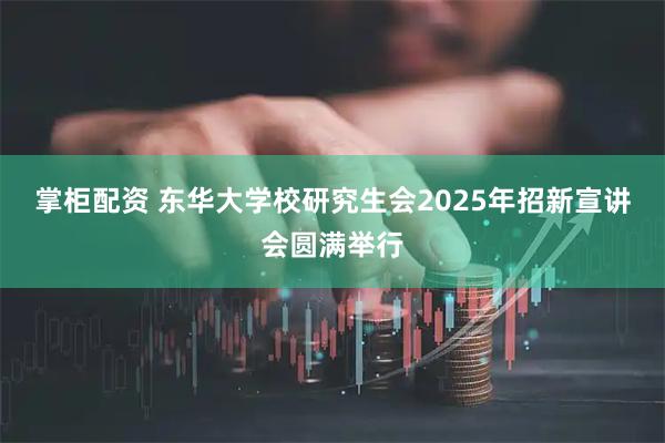 掌柜配资 东华大学校研究生会2025年招新宣讲会圆满举行